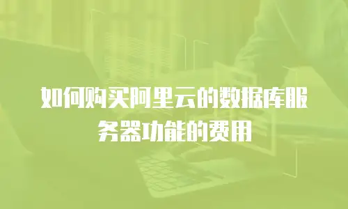 如何购买阿里云的数据库服务器功能的费用