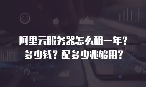 阿里云服务器怎么租一年？多少钱？配多少兆够用？