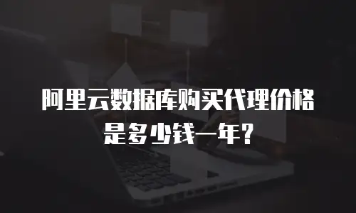 阿里云数据库购买代理价格是多少钱一年？