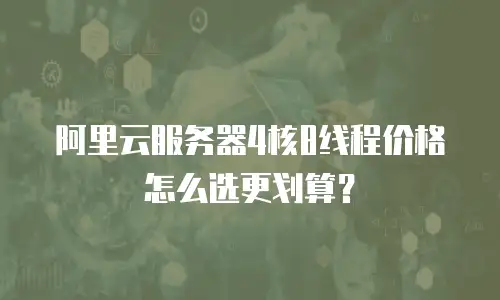 阿里云服务器4核8线程价格怎么选更划算？