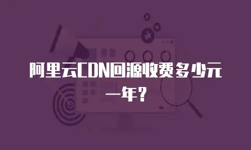 阿里云CDN回源收费多少元一年？