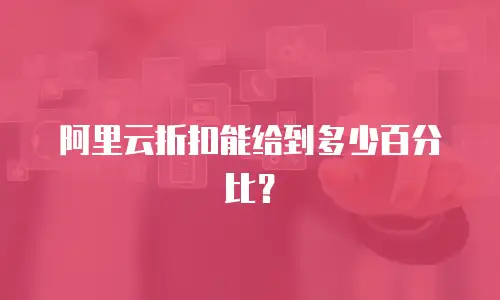阿里云折扣能给到多少百分比？