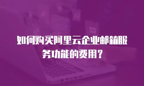 如何购买阿里云企业邮箱服务功能的费用？