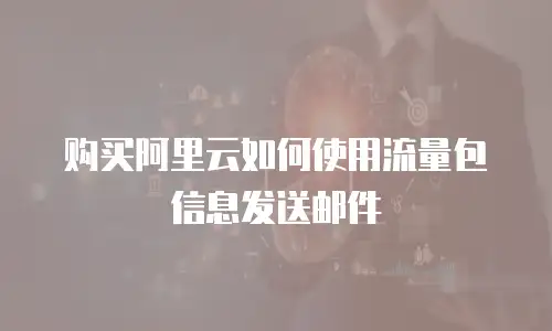 购买阿里云如何使用流量包信息发送邮件
