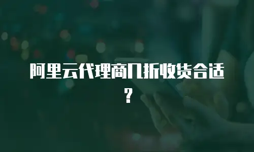 阿里云代理商几折收货合适？