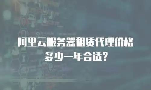 阿里云服务器租赁代理价格多少一年合适？