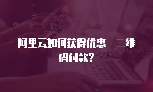阿里云如何获得优惠劵二维码付款？
