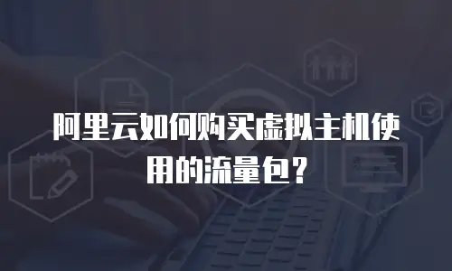 阿里云如何购买虚拟主机使用的流量包？