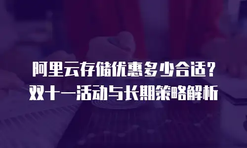 阿里云存储优惠多少合适？双十一活动与长期策略解析