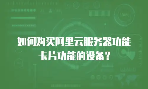 如何购买阿里云服务器功能卡片功能的设备？