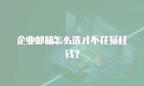 企业邮箱怎么选才不花冤枉钱？