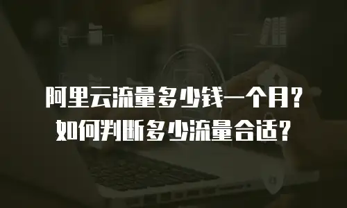 阿里云流量多少钱一个月？如何判断多少流量合适？