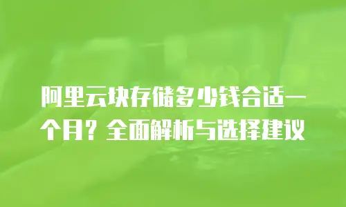 阿里云块存储多少钱合适一个月？全面解析与选择建议