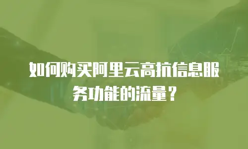 如何购买阿里云高抗信息服务功能的流量？