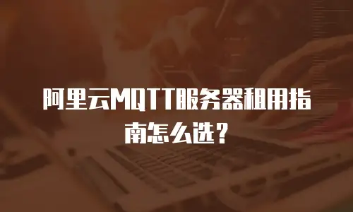 阿里云MQTT服务器租用指南怎么选？
