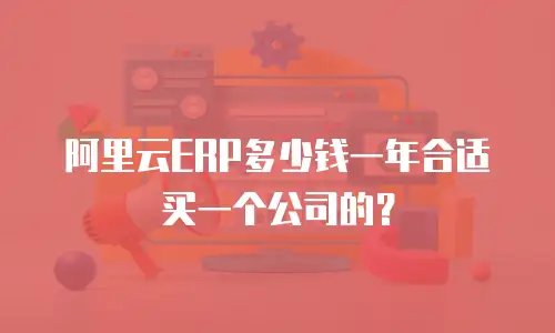阿里云ERP多少钱一年合适买一个公司的？