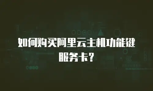 如何购买阿里云主机功能键服务卡？