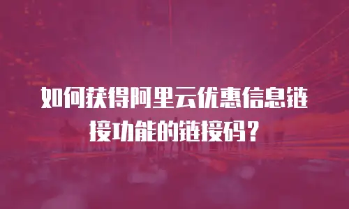 如何获得阿里云优惠信息链接功能的链接码？