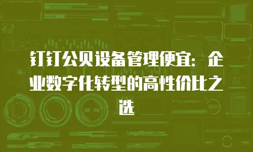 钉钉公贝设备管理便宜：企业数字化转型的高性价比之选