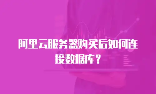阿里云服务器购买后如何连接数据库？