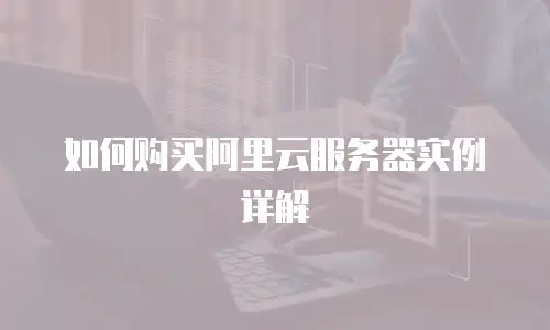 如何购买阿里云服务器实例详解
