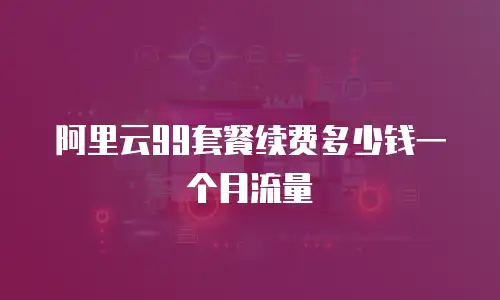 阿里云99套餐续费多少钱一个月流量