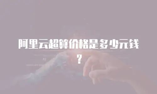 阿里云超算价格是多少元钱？