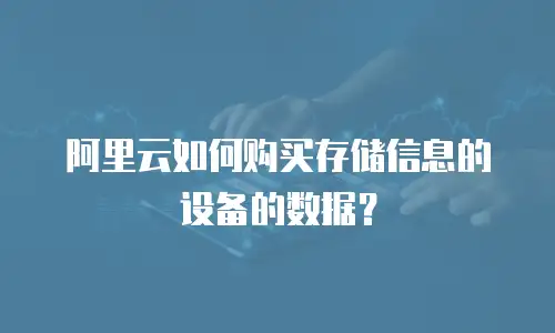 阿里云如何购买存储信息的设备的数据？