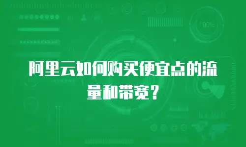 阿里云如何购买便宜点的流量和带宽？