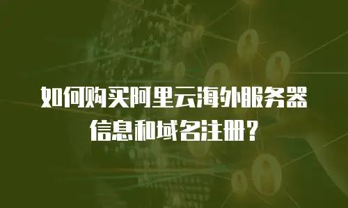 如何购买阿里云海外服务器信息和域名注册？