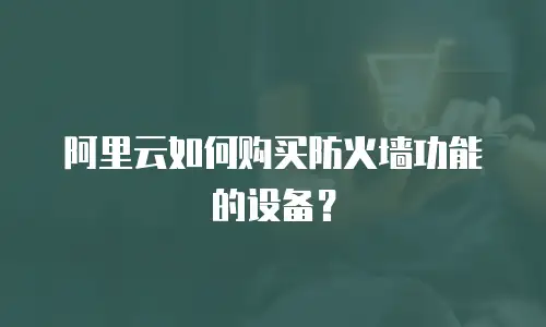阿里云如何购买防火墙功能的设备？