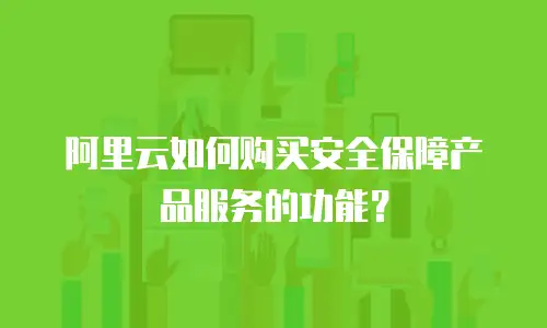 阿里云如何购买安全保障产品服务的功能？