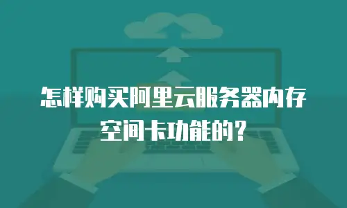 怎样购买阿里云服务器内存空间卡功能的？