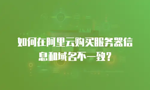 如何在阿里云购买服务器信息和域名不一致？