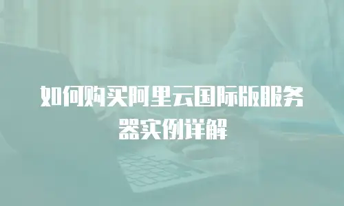 如何购买阿里云国际版服务器实例详解
