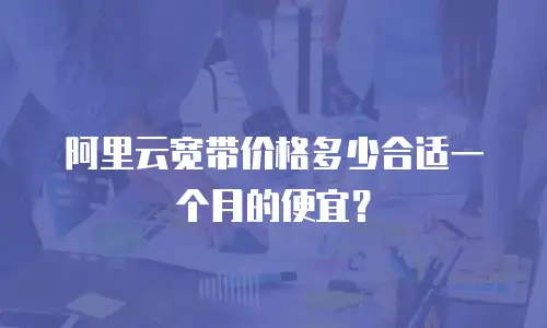 阿里云宽带价格多少合适一个月的便宜？