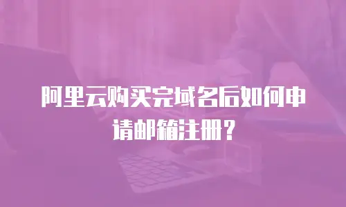 阿里云购买完域名后如何申请邮箱注册？