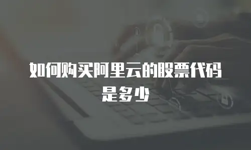 如何购买阿里云的股票代码是多少