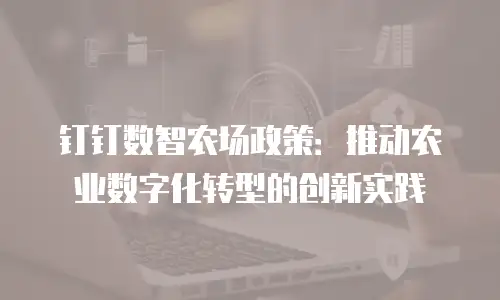 钉钉数智农场政策：推动农业数字化转型的创新实践