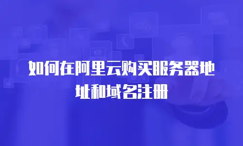 如何在阿里云购买服务器地址和域名注册