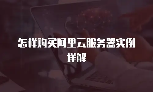 怎样购买阿里云服务器实例详解