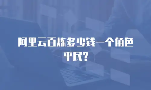 阿里云百炼多少钱一个角色平民？