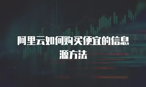 阿里云如何购买便宜的信息源方法