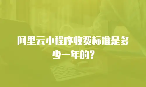 阿里云小程序收费标准是多少一年的？