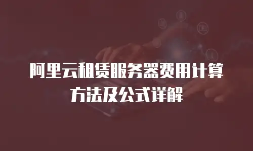 阿里云租赁服务器费用计算方法及公式详解