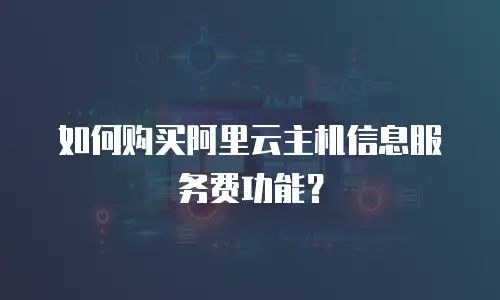 如何购买阿里云主机信息服务费功能？