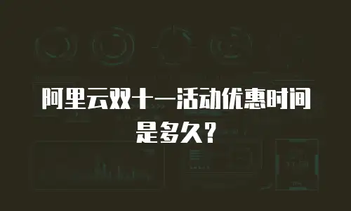 阿里云双十一活动优惠时间是多久？