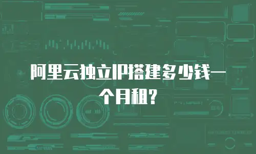 阿里云独立IP搭建多少钱一个月租？
