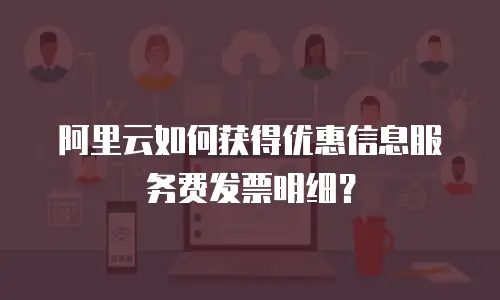阿里云如何获得优惠信息服务费发票明细？