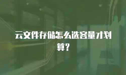 云文件存储怎么选容量才划算？